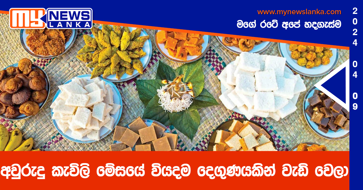 අවුරුදු කැවිලි මේසයේ වියදම දෙගුණයකින් වැඩි වෙලා