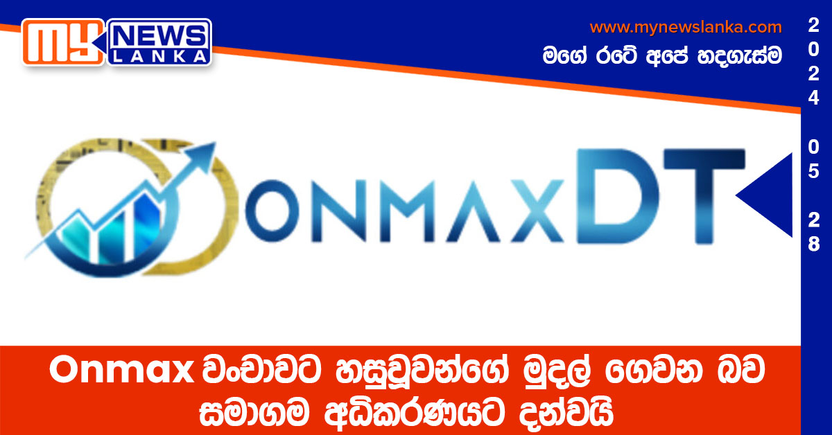 Onmax වංචාවට හසුවූවන්ගේ මුදල් ගෙවන බව සමාගම අධිකරණයට දන්වයි Onmax වංචාවට හසුවූවන්ගේ මුදල් ගෙවන බව සමාගම අධිකරණයට දන්වයි