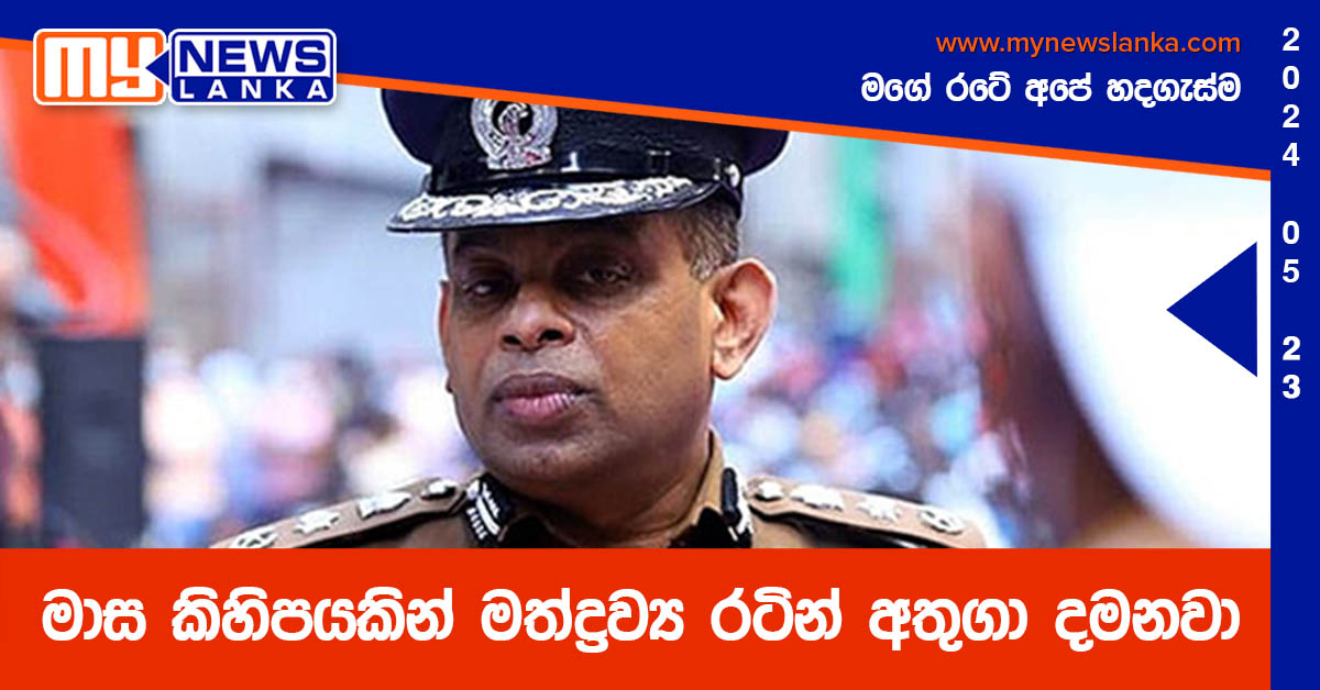 මාස කිහිපයකින් මත්ද්රව්ය රටින් අතුගා දමනවා මාස කිහිපයකින් මත්ද්රව්ය රටින් අතුගා දමනවා