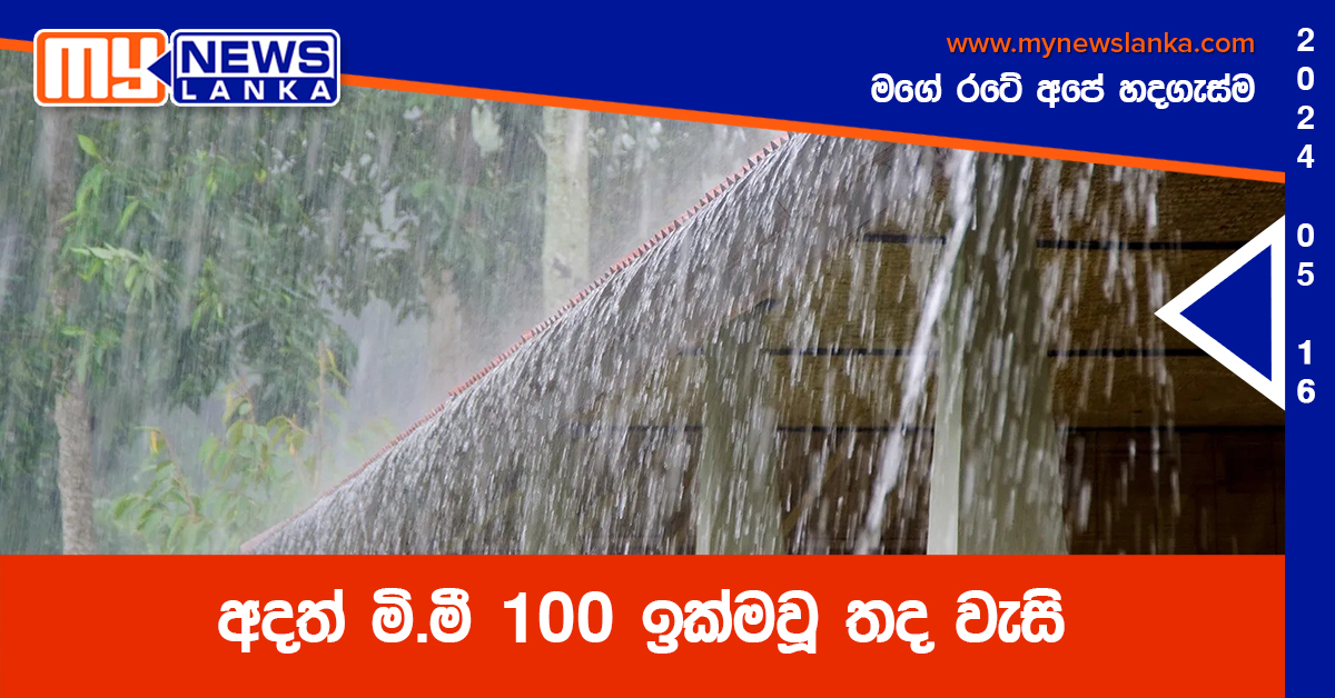අදත් මි.මී 100 ඉක්මවූ තද වැසි අදත් මි.මී 100 ඉක්මවූ තද වැසි