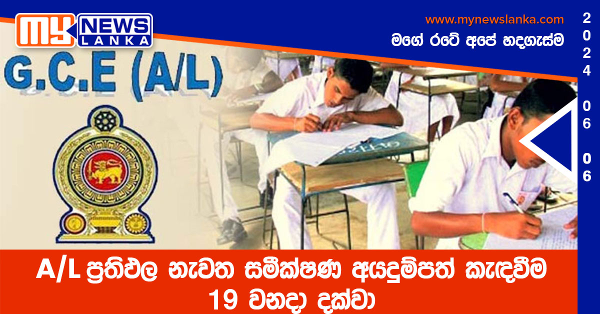 A/L ප්රතිඵල නැවත සමීක්ෂණ අයදුම්පත් කැඳවීම 19 වනදා දක්වා A/L ප්රතිඵල නැවත සමීක්ෂණ අයදුම්පත් කැඳවීම 19 වනදා දක්වා
