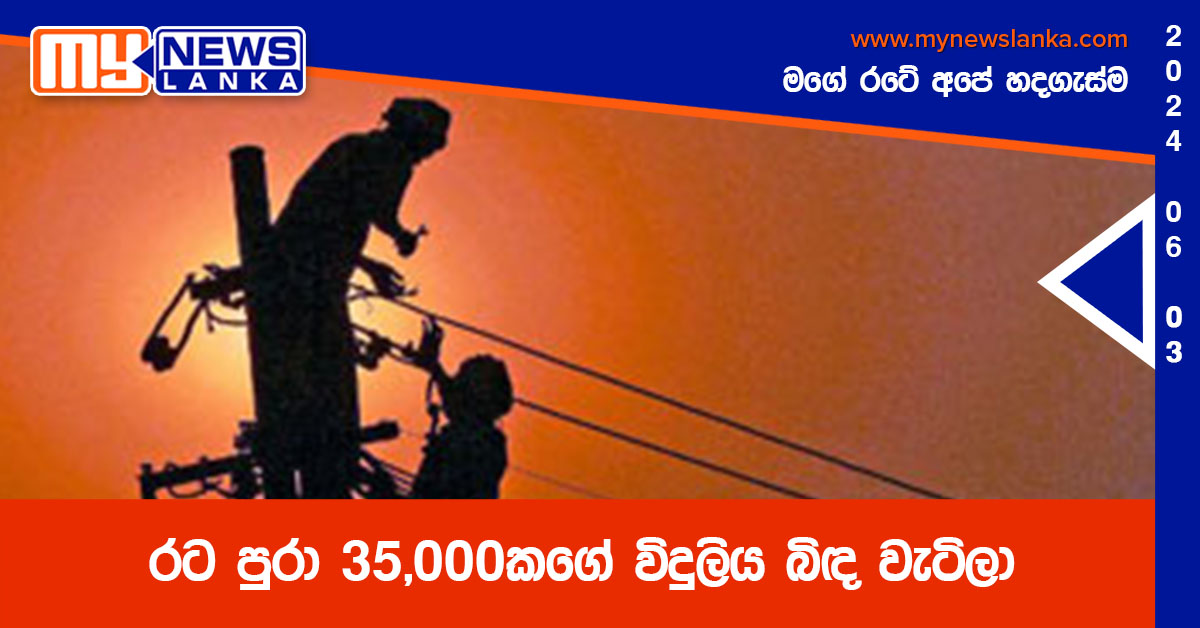 රට පුරා 35,000කගේ විදුලිය බිඳ වැටිලා රට පුරා 35,000කගේ විදුලිය බිඳ වැටිලා