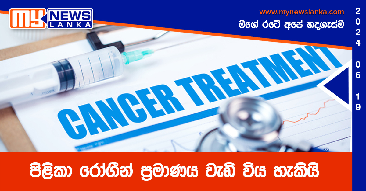 පිළිකා රෝගීන් ප්රමාණය වැඩි විය හැකියි පිළිකා රෝගීන් ප්රමාණය වැඩි විය හැකියි