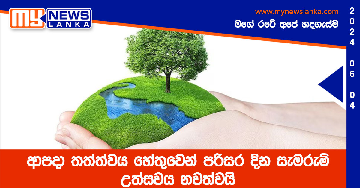 ආපදා තත්ත්වය හේතුවෙන් පරිසර දින සැමරුම් උත්සවය නවත්වයි ආපදා තත්ත්වය හේතුවෙන් පරිසර දින සැමරුම් උත්සවය නවත්වයි