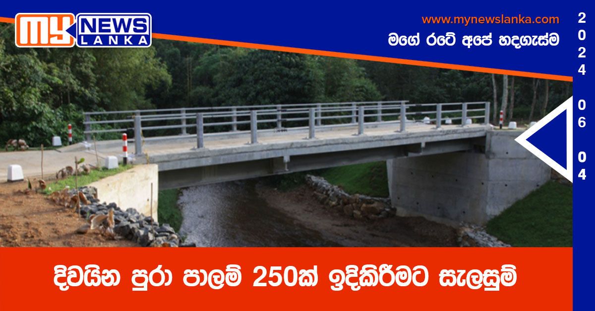 දිවයින පුරා පාලම් 250ක් ඉදිකිරීමට සැලසුම් දිවයින පුරා පාලම් 250ක් ඉදිකිරීමට සැලසුම්