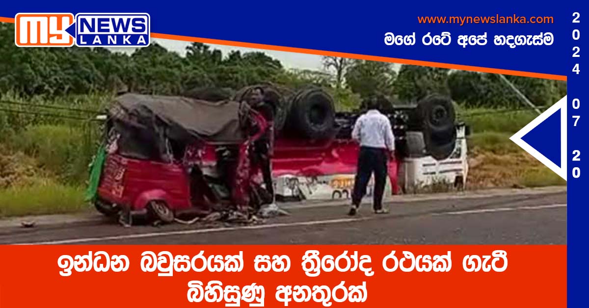 ඉන්ධන බවුසරයක් සහ ත්රීරෝද රථයක් ගැටී බිහිසුණු අනතුරක් ඉන්ධන බවුසරයක් සහ ත්රීරෝද රථයක් ගැටී බිහිසුණු අනතුරක්