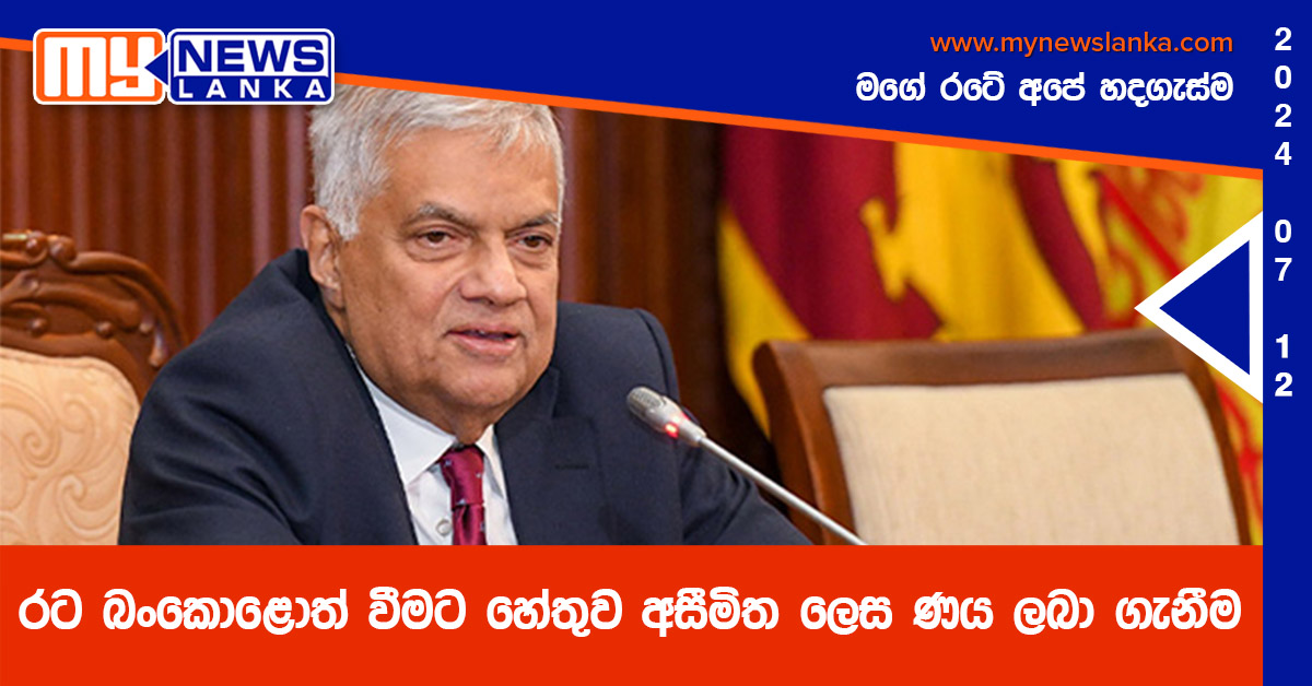රට බංකොළොත් වීමට හේතුව අසීමිත ලෙස ණය ලබා ගැනීම – ජනපති රට බංකොළොත් වීමට හේතුව අසීමිත ලෙස ණය ලබා ගැනීම – ජනපති