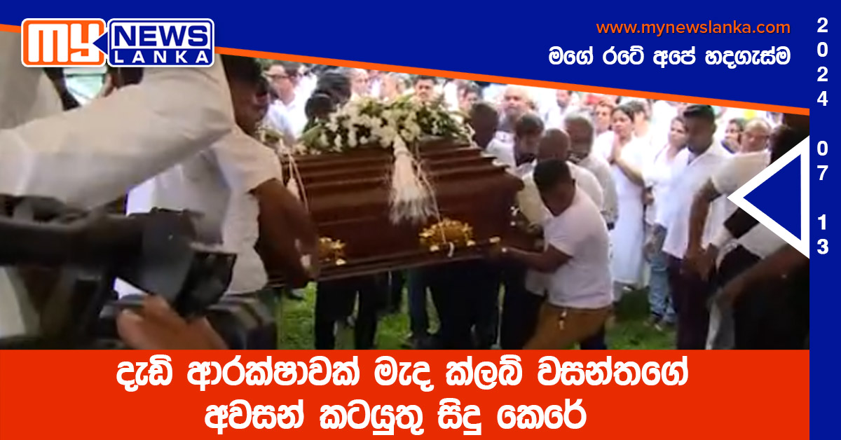 දැඩි ආරක්ෂාවක් මැද ක්ලබ් වසන්තගේ අවසන් කටයුතු සිදු කෙරේ දැඩි ආරක්ෂාවක් මැද ක්ලබ් වසන්තගේ අවසන් කටයුතු සිදු කෙරේ